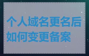 个人域名更名后如何变更备案
