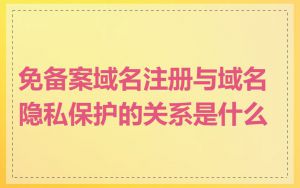 免备案域名注册与域名隐私保护的关系是什么