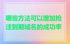 哪些方法可以增加抢注到期域名的成功率