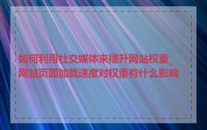 如何利用社交媒体来提升网站权重_网站页面加载速度对权重有什么影响