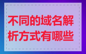不同的域名解析方式有哪些