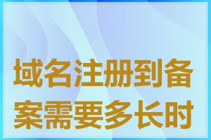 域名注册到备案需要多长时间