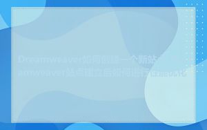 Dreamweaver如何创建一个新站点_Dreamweaver站点建立后如何进行性能优化