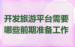 开发旅游平台需要哪些前期准备工作