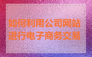 如何利用公司网站进行电子商务交易