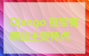 Django 框架有哪些主要特点