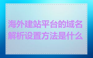 海外建站平台的域名解析设置方法是什么