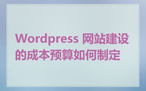 Wordpress 网站建设的成本预算如何制定