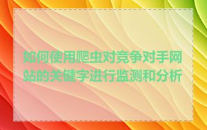 如何使用爬虫对竞争对手网站的关键字进行监测和分析