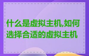 什么是虚拟主机,如何选择合适的虚拟主机