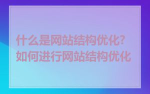 什么是网站结构优化?如何进行网站结构优化