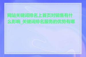 网站关键词排名上首页对销售有什么影响_关键词排名服务的优势有哪些