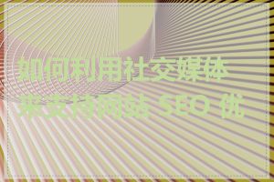 如何利用社交媒体来支持网站 SEO 优化