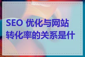 SEO 优化与网站转化率的关系是什么