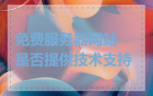 免费服务器网站是否提供技术支持