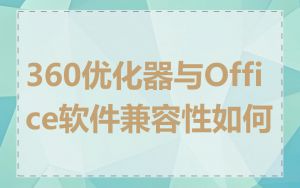 360优化器与Office软件兼容性如何