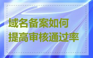 域名备案如何提高审核通过率