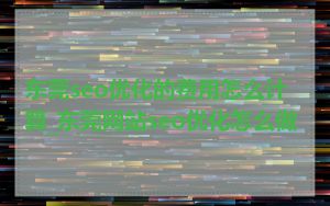 东莞seo优化的费用怎么计算_东莞网站seo优化怎么做