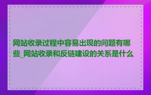 网站收录过程中容易出现的问题有哪些_网站收录和反链建设的关系是什么