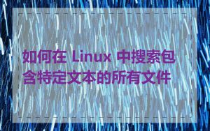 如何在 Linux 中搜索包含特定文本的所有文件