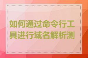 如何通过命令行工具进行域名解析测试