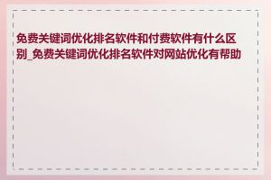 免费关键词优化排名软件和付费软件有什么区别_免费关键词优化排名软件对网站优化有帮助吗