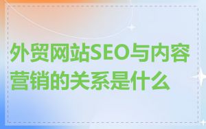 外贸网站SEO与内容营销的关系是什么