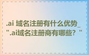 .ai 域名注册有什么优势_".ai域名注册商有哪些？"