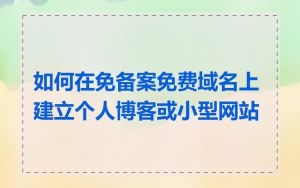 如何在免备案免费域名上建立个人博客或小型网站