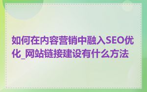 如何在内容营销中融入SEO优化_网站链接建设有什么方法