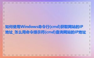 如何使用Windows命令行(cmd)获取网站的IP地址_怎么用命令提示符(cmd)查询网站的IP地址