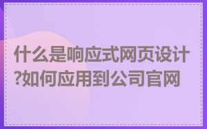 什么是响应式网页设计?如何应用到公司官网