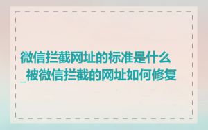 微信拦截网址的标准是什么_被微信拦截的网址如何修复