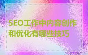 SEO工作中内容创作和优化有哪些技巧