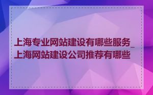 上海专业网站建设有哪些服务_上海网站建设公司推荐有哪些
