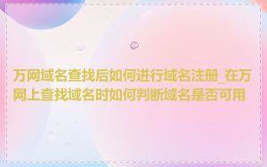 万网域名查找后如何进行域名注册_在万网上查找域名时如何判断域名是否可用