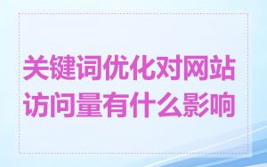关键词优化对网站访问量有什么影响