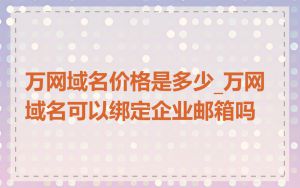 万网域名价格是多少_万网域名可以绑定企业邮箱吗