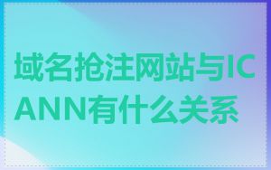 域名抢注网站与ICANN有什么关系