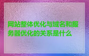 网站整体优化与域名和服务器优化的关系是什么