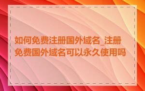 如何免费注册国外域名_注册免费国外域名可以永久使用吗