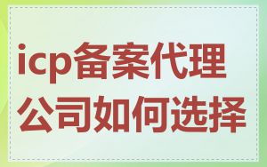 icp备案代理公司如何选择