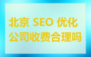 北京 SEO 优化公司收费合理吗