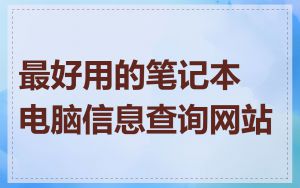 最好用的笔记本电脑信息查询网站