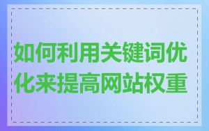如何利用关键词优化来提高网站权重
