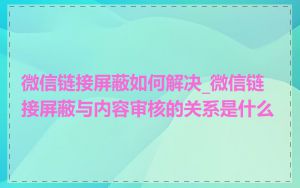 微信链接屏蔽如何解决_微信链接屏蔽与内容审核的关系是什么