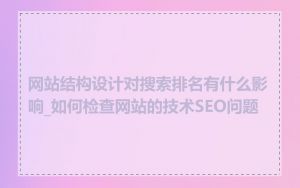 网站结构设计对搜索排名有什么影响_如何检查网站的技术SEO问题