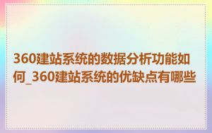 360建站系统的数据分析功能如何_360建站系统的优缺点有哪些