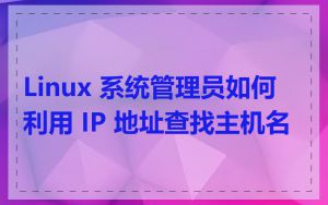 Linux 系统管理员如何利用 IP 地址查找主机名