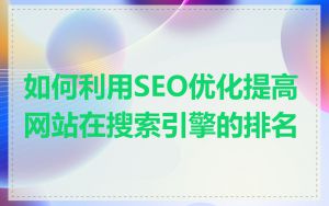 如何利用SEO优化提高网站在搜索引擎的排名